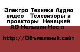 Электро-Техника Аудио-видео - Телевизоры и проекторы. Ненецкий АО,Нельмин Нос п.